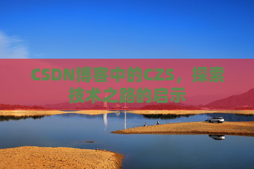 CSDN博客中的CZS，探索技术之路的启示